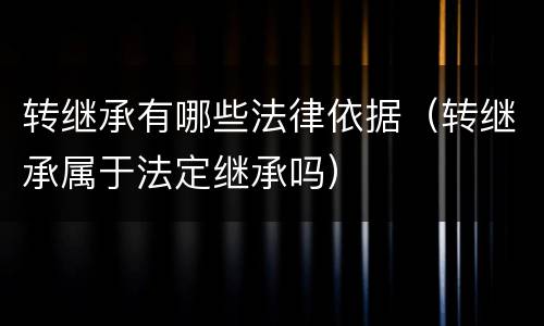 转继承有哪些法律依据（转继承属于法定继承吗）