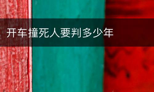 开车撞死人要判多少年