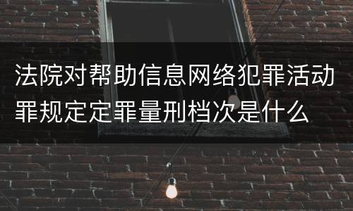 法院对帮助信息网络犯罪活动罪规定定罪量刑档次是什么
