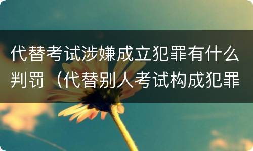 代替考试涉嫌成立犯罪有什么判罚（代替别人考试构成犯罪吗）