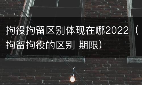 拘役拘留区别体现在哪2022（拘留拘役的区别 期限）