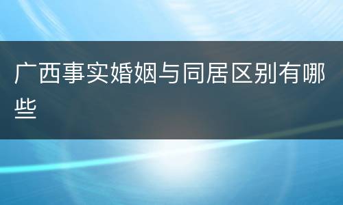 广西事实婚姻与同居区别有哪些