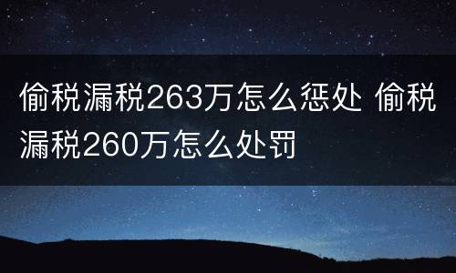 偷税漏税263万怎么惩处 偷税漏税260万怎么处罚