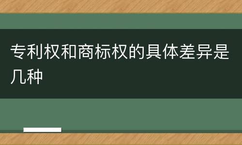 专利权和商标权的具体差异是几种