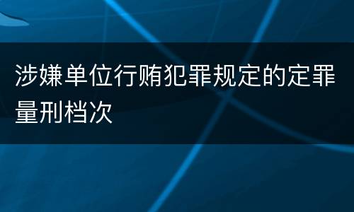 涉嫌单位行贿犯罪规定的定罪量刑档次