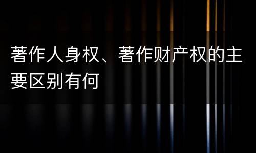 著作人身权、著作财产权的主要区别有何