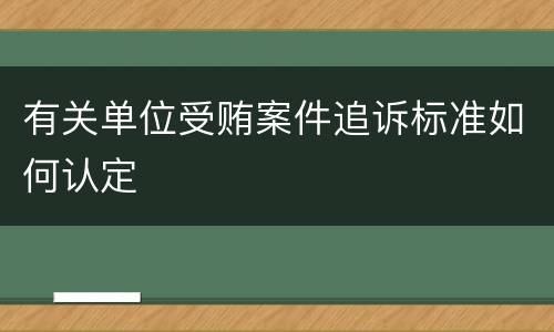 有关单位受贿案件追诉标准如何认定