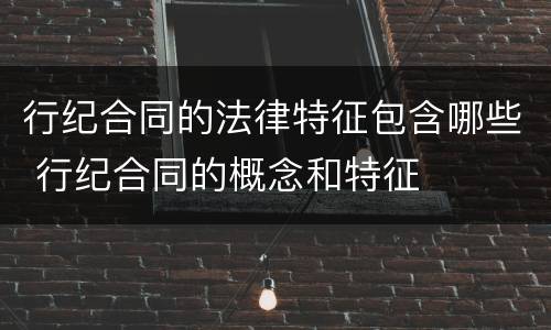 行纪合同的法律特征包含哪些 行纪合同的概念和特征