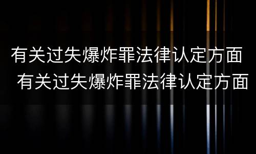 有关过失爆炸罪法律认定方面 有关过失爆炸罪法律认定方面有哪些