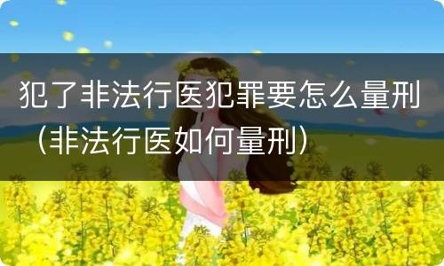 犯了非法行医犯罪要怎么量刑（非法行医如何量刑）