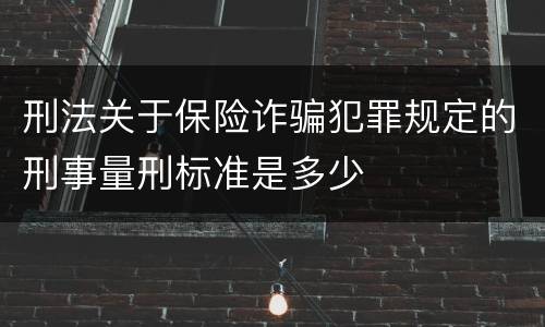 刑法关于保险诈骗犯罪规定的刑事量刑标准是多少