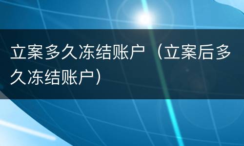 立案多久冻结账户（立案后多久冻结账户）