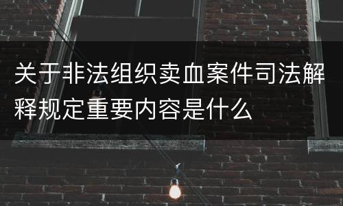 关于非法组织卖血案件司法解释规定重要内容是什么
