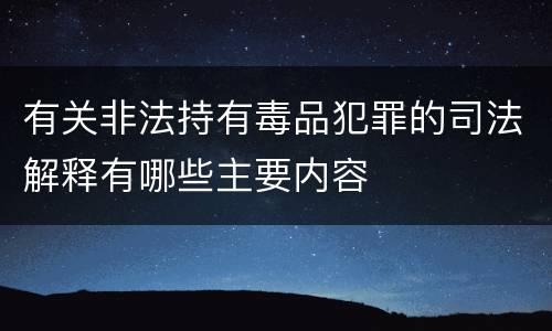 有关非法持有毒品犯罪的司法解释有哪些主要内容