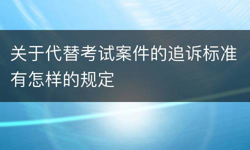 关于代替考试案件的追诉标准有怎样的规定