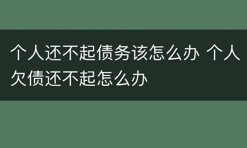 个人还不起债务该怎么办 个人欠债还不起怎么办