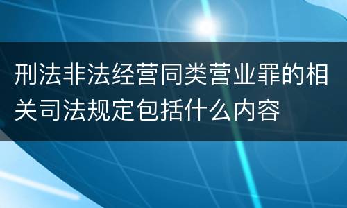 刑法非法经营同类营业罪的相关司法规定包括什么内容