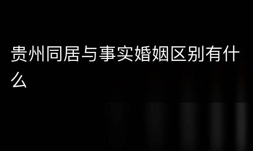 贵州同居与事实婚姻区别有什么