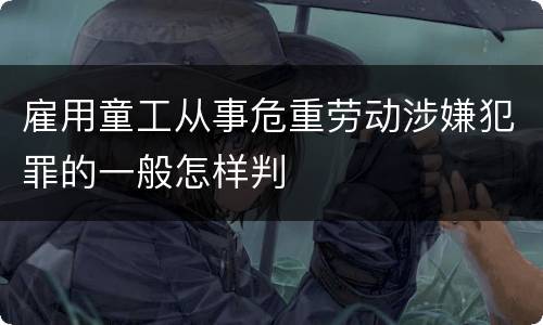 雇用童工从事危重劳动涉嫌犯罪的一般怎样判