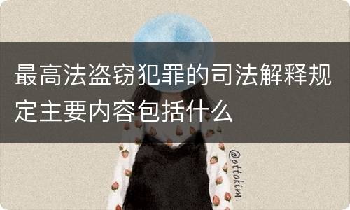 最高法盗窃犯罪的司法解释规定主要内容包括什么