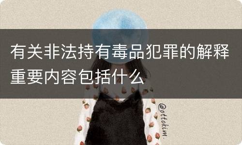 有关非法持有毒品犯罪的解释重要内容包括什么