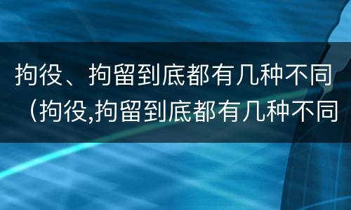 拘役、拘留到底都有几种不同（拘役,拘留到底都有几种不同吗）
