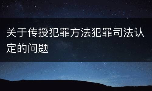 关于传授犯罪方法犯罪司法认定的问题