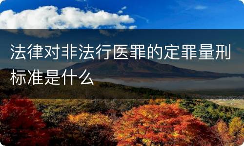 法律对非法行医罪的定罪量刑标准是什么