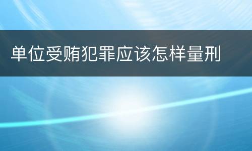 单位受贿犯罪应该怎样量刑