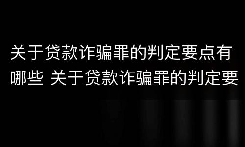 关于贷款诈骗罪的判定要点有哪些 关于贷款诈骗罪的判定要点有哪些内容