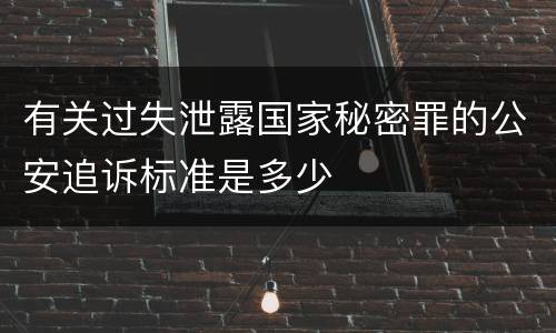 有关过失泄露国家秘密罪的公安追诉标准是多少