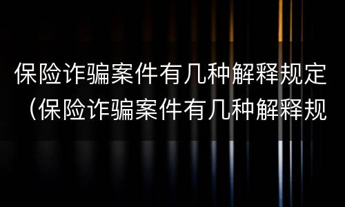 保险诈骗案件有几种解释规定（保险诈骗案件有几种解释规定的）