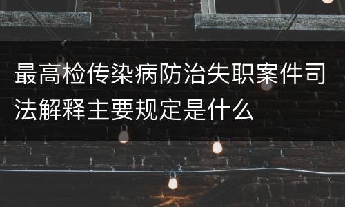 最高检传染病防治失职案件司法解释主要规定是什么