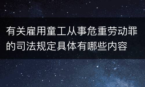 有关雇用童工从事危重劳动罪的司法规定具体有哪些内容