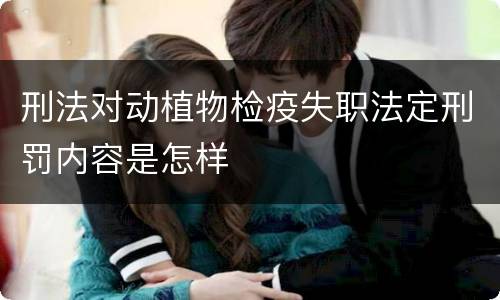 刑法对动植物检疫失职法定刑罚内容是怎样