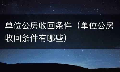 单位公房收回条件（单位公房收回条件有哪些）