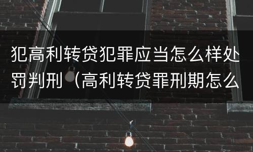 犯高利转贷犯罪应当怎么样处罚判刑（高利转贷罪刑期怎么判定的）