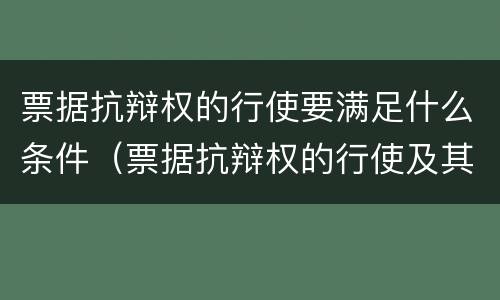 票据抗辩权的行使要满足什么条件（票据抗辩权的行使及其限制）