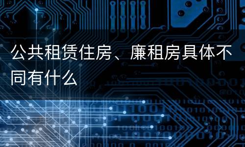 公共租赁住房、廉租房具体不同有什么