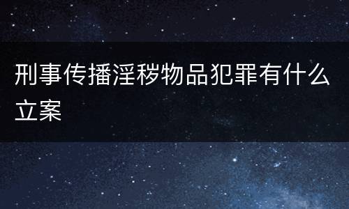 刑事传播淫秽物品犯罪有什么立案
