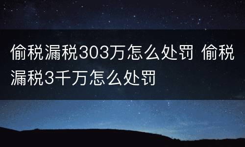 偷税漏税303万怎么处罚 偷税漏税3千万怎么处罚