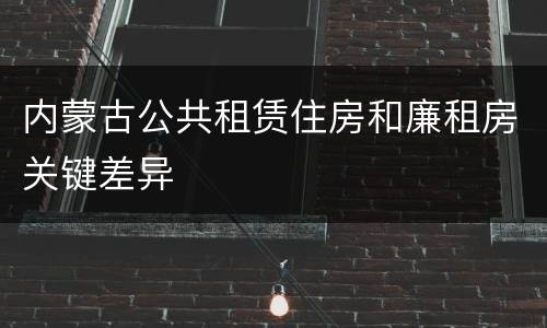 内蒙古公共租赁住房和廉租房关键差异