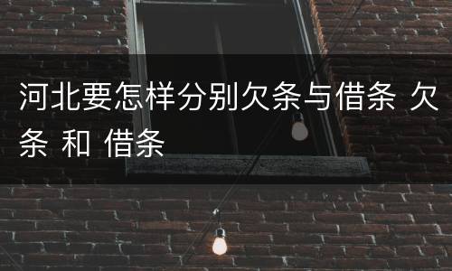 河北要怎样分别欠条与借条 欠条 和 借条
