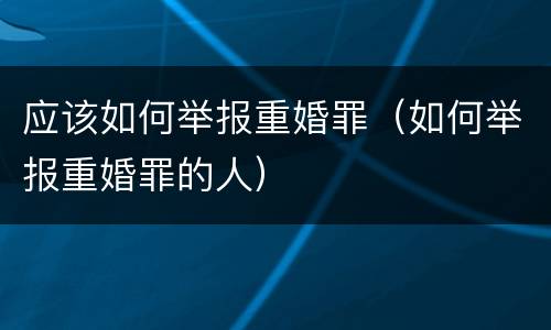 应该如何举报重婚罪（如何举报重婚罪的人）