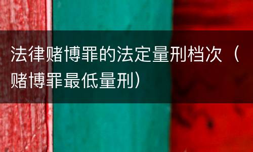 法律赌博罪的法定量刑档次（赌博罪最低量刑）