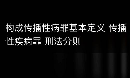 构成传播性病罪基本定义 传播性疾病罪 刑法分则