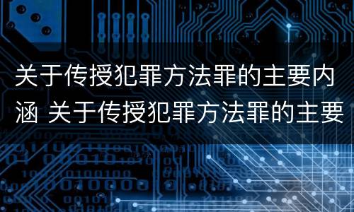 关于传授犯罪方法罪的主要内涵 关于传授犯罪方法罪的主要内涵是什么