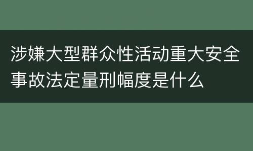 涉嫌大型群众性活动重大安全事故法定量刑幅度是什么