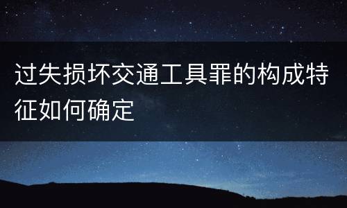 过失损坏交通工具罪的构成特征如何确定