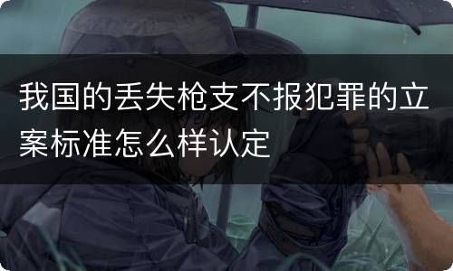 我国的丢失枪支不报犯罪的立案标准怎么样认定